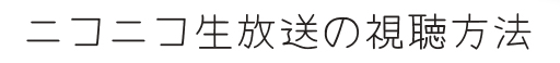 ニコニコ生放送の視聴方法