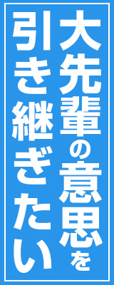 大先輩の意思を引き継ぎたい